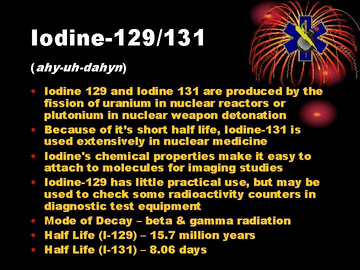 Iodine-129/131 (ahy-uh-dahyn) • Iodine 129 and Iodine 131 are produced by the fission of