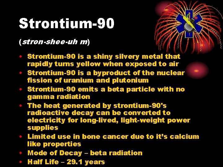 Strontium-90 (stron-shee-uh m) • Strontium-90 is a shiny silvery metal that rapidly turns yellow