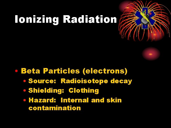 Ionizing Radiation • Beta Particles (electrons) • Source: Radioisotope decay • Shielding: Clothing •