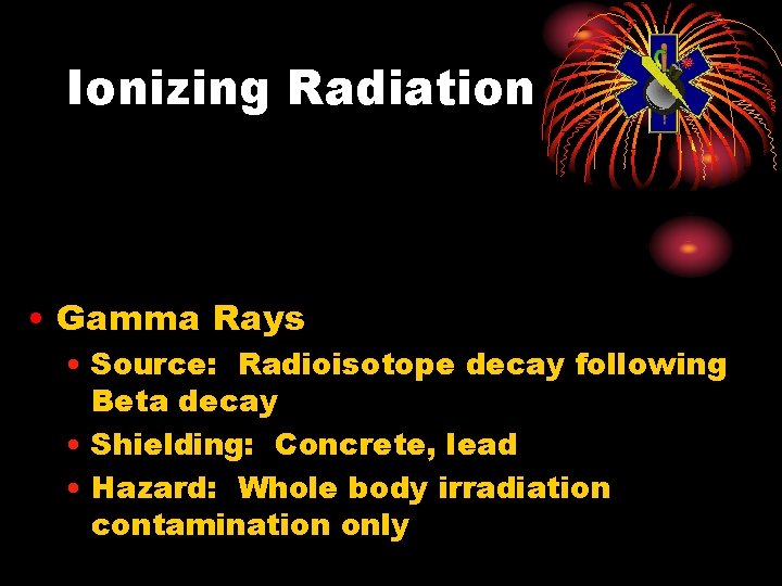 Ionizing Radiation • Gamma Rays • Source: Radioisotope decay following Beta decay • Shielding: