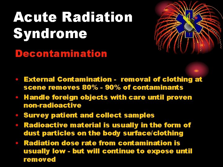 Acute Radiation Syndrome Decontamination • External Contamination - removal of clothing at scene removes