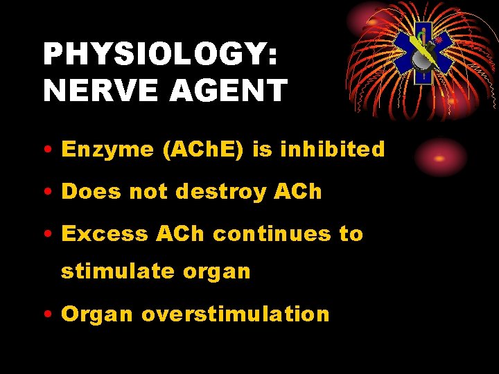 PHYSIOLOGY: NERVE AGENT • Enzyme (ACh. E) is inhibited • Does not destroy ACh