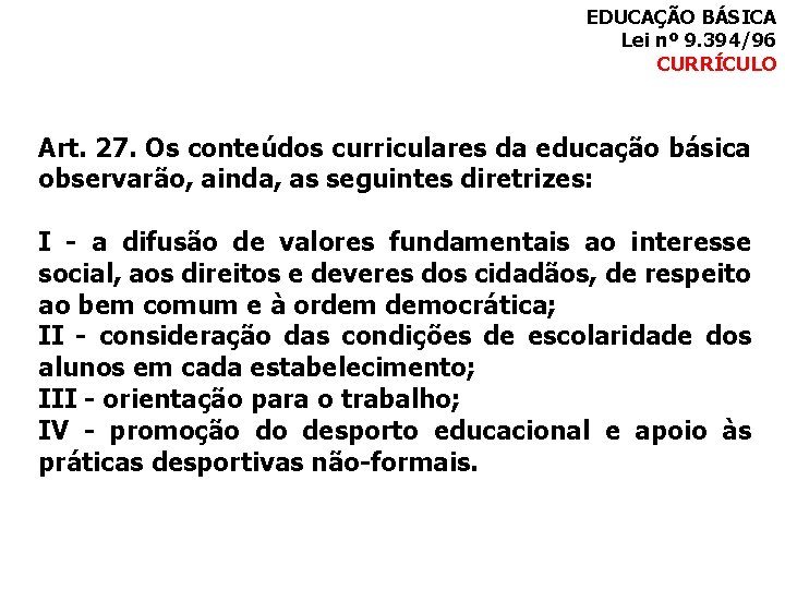 EDUCAÇÃO BÁSICA Lei nº 9. 394/96 CURRÍCULO Art. 27. Os conteúdos curriculares da educação