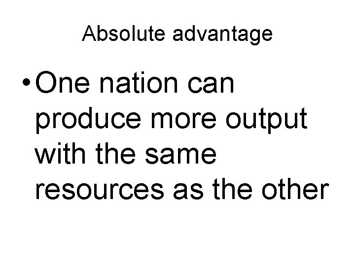 Absolute advantage • One nation can produce more output with the same resources as