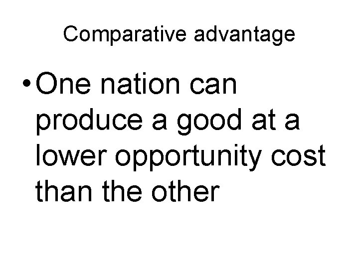 Comparative advantage • One nation can produce a good at a lower opportunity cost