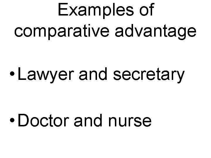 Examples of comparative advantage • Lawyer and secretary • Doctor and nurse 