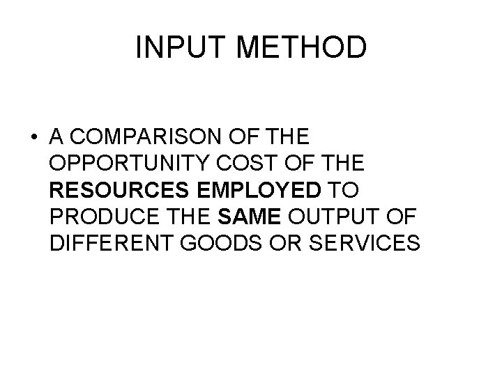 INPUT METHOD • A COMPARISON OF THE OPPORTUNITY COST OF THE RESOURCES EMPLOYED TO