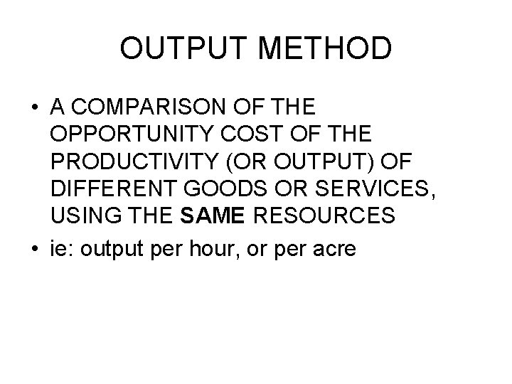 OUTPUT METHOD • A COMPARISON OF THE OPPORTUNITY COST OF THE PRODUCTIVITY (OR OUTPUT)