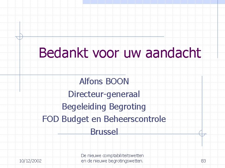 Bedankt voor uw aandacht Alfons BOON Directeur-generaal Begeleiding Begroting FOD Budget en Beheerscontrole Brussel