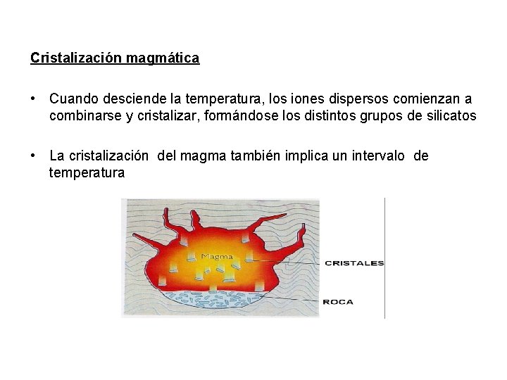 Cristalización magmática • Cuando desciende la temperatura, los iones dispersos comienzan a combinarse y