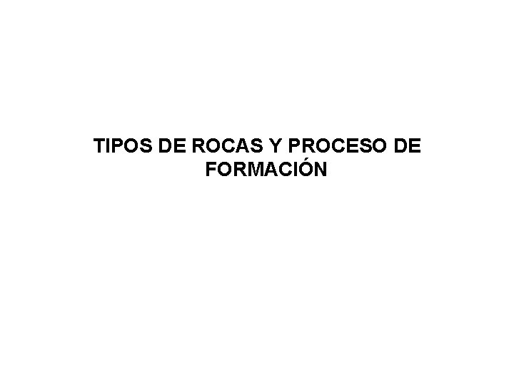 TIPOS DE ROCAS Y PROCESO DE FORMACIÓN 