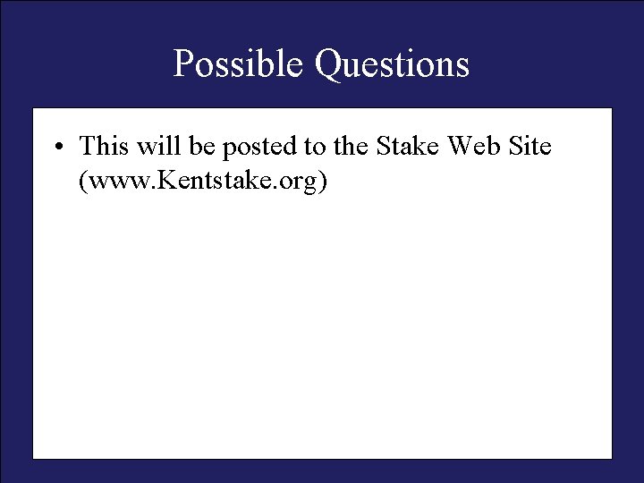 Possible Questions • This will be posted to the Stake Web Site (www. Kentstake.
