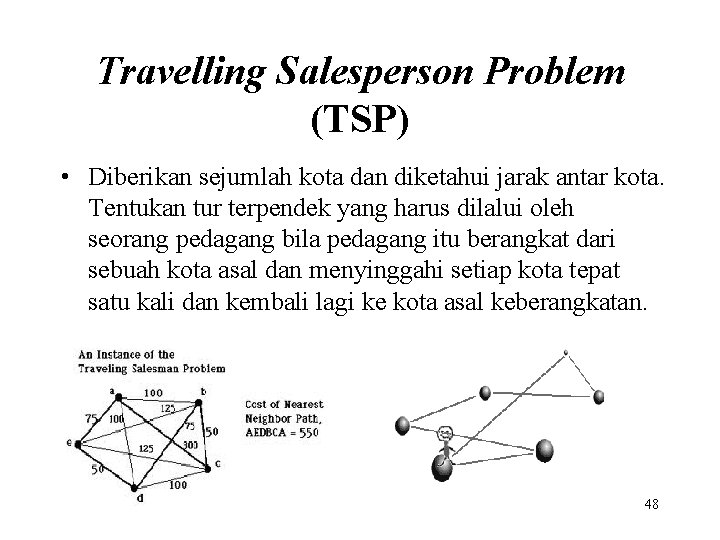 Travelling Salesperson Problem (TSP) • Diberikan sejumlah kota dan diketahui jarak antar kota. Tentukan
