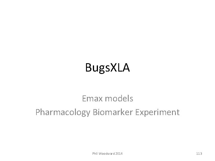 Bugs. XLA Emax models Pharmacology Biomarker Experiment Phil Woodward 2014 113 