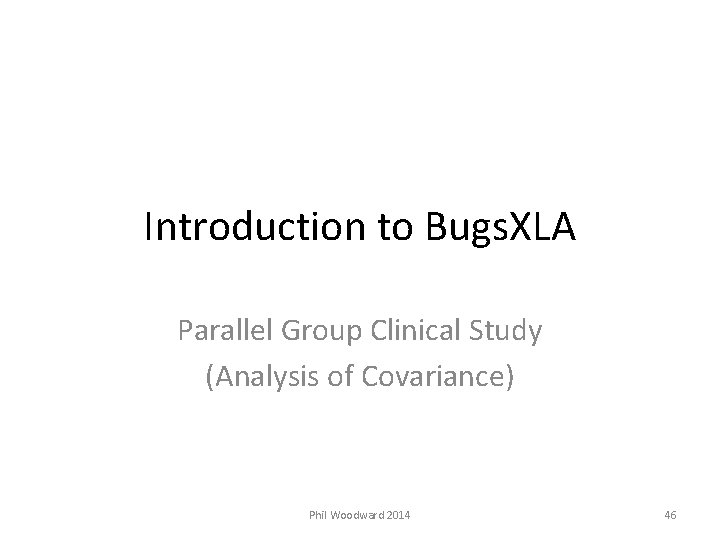 Introduction to Bugs. XLA Parallel Group Clinical Study (Analysis of Covariance) Phil Woodward 2014