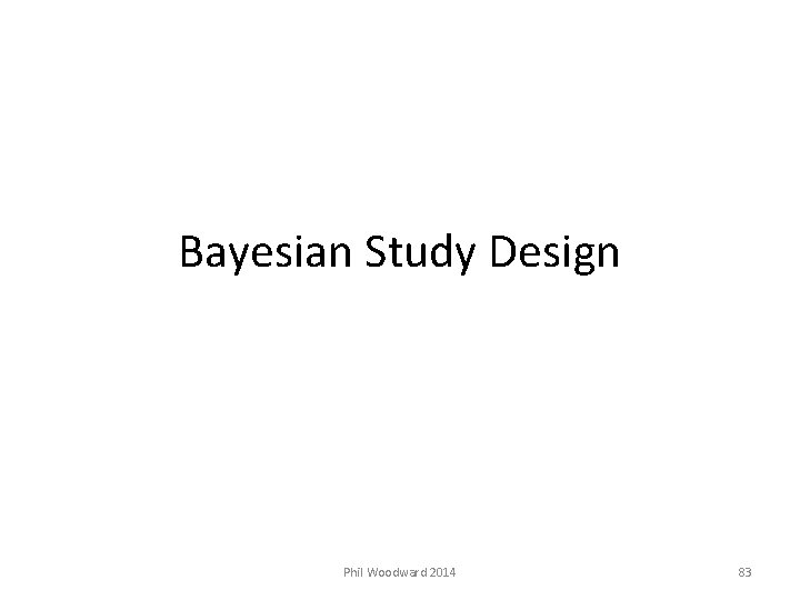 Bayesian Study Design Phil Woodward 2014 83 