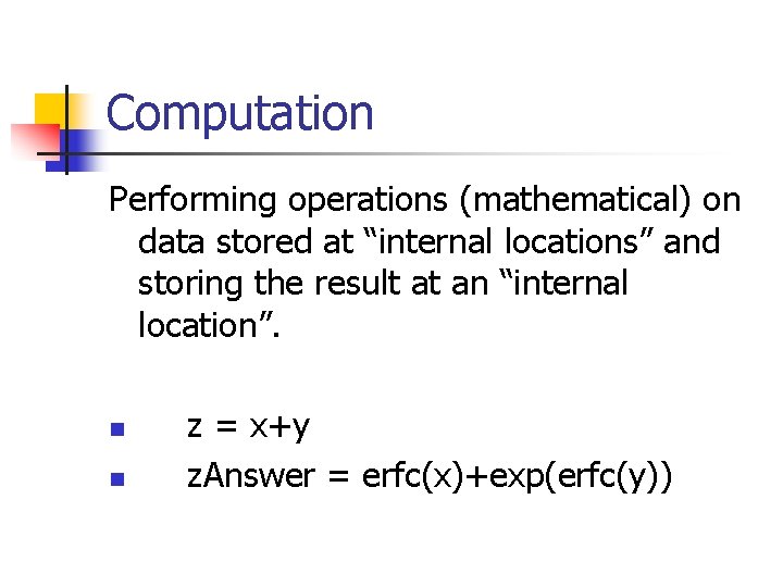 Computation Performing operations (mathematical) on data stored at “internal locations” and storing the result