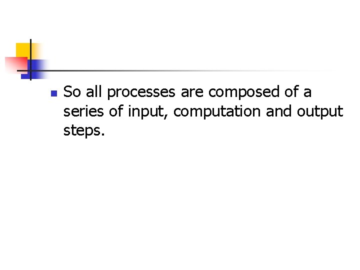 n So all processes are composed of a series of input, computation and output