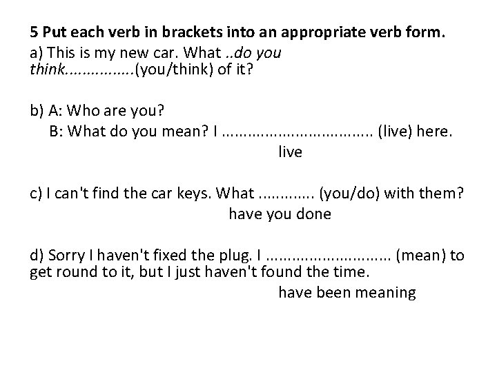 5 Put each verb in brackets into an appropriate verb form. a) This is