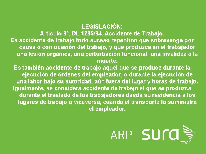 LEGISLACIÓN: Artículo 9º, DL 1295/94. Accidente de Trabajo. Es accidente de trabajo todo suceso