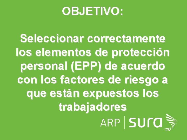 OBJETIVO: Seleccionar correctamente los elementos de protección personal (EPP) de acuerdo con los factores