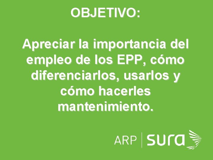 OBJETIVO: Apreciar la importancia del empleo de los EPP, cómo diferenciarlos, usarlos y cómo