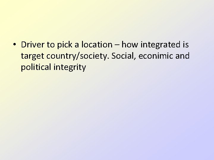  • Driver to pick a location – how integrated is target country/society. Social,