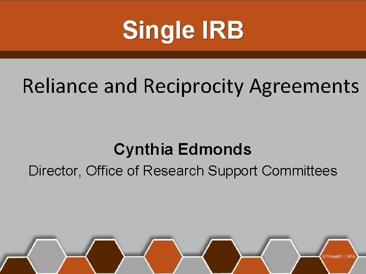 Single IRB Reliance and Reciprocity Agreements Cynthia Edmonds Director, Office of Research Support Committees