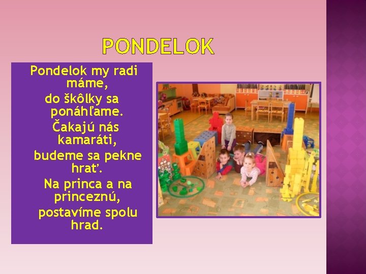 PONDELOK Pondelok my radi máme, do škôlky sa ponáhľame. Čakajú nás kamaráti, budeme sa