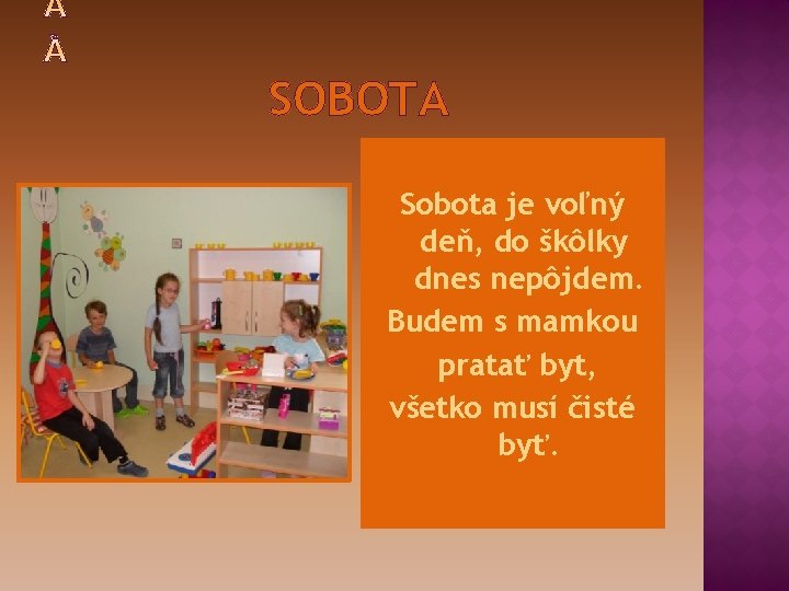 SOBOTA Sobota je voľný deň, do škôlky dnes nepôjdem. Budem s mamkou pratať byt,