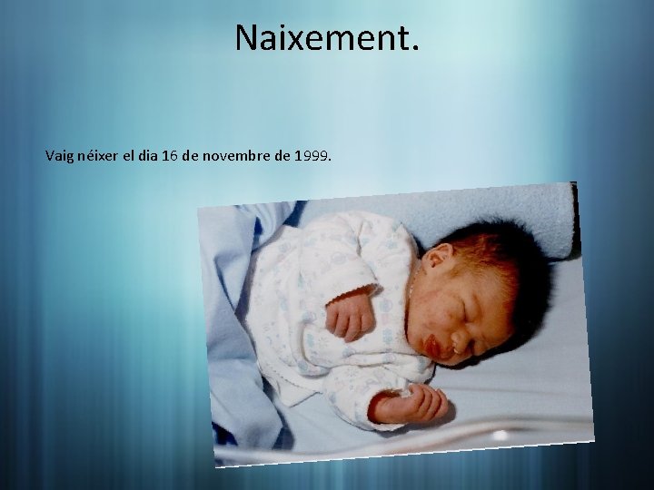 Naixement. Vaig néixer el dia 16 de novembre de 1999. 