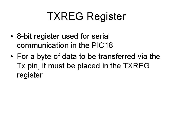 TXREG Register • 8 -bit register used for serial communication in the PIC 18 TXREG Register • 8 -bit register used for serial communication in the PIC 18