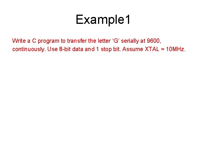 Example 1 Write a C program to transfer the letter ‘G’ serially at 9600, Example 1 Write a C program to transfer the letter ‘G’ serially at 9600,