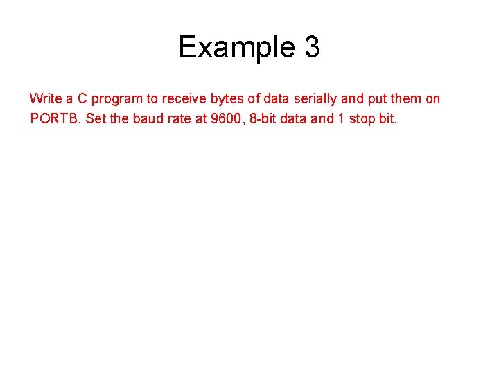 Example 3 Write a C program to receive bytes of data serially and put Example 3 Write a C program to receive bytes of data serially and put