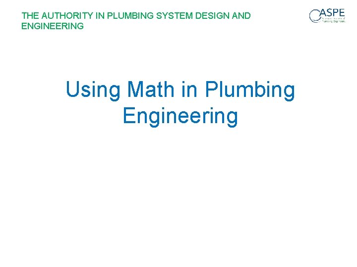 THE AUTHORITY IN PLUMBING SYSTEM DESIGN AND ENGINEERING Using Math in Plumbing Engineering 