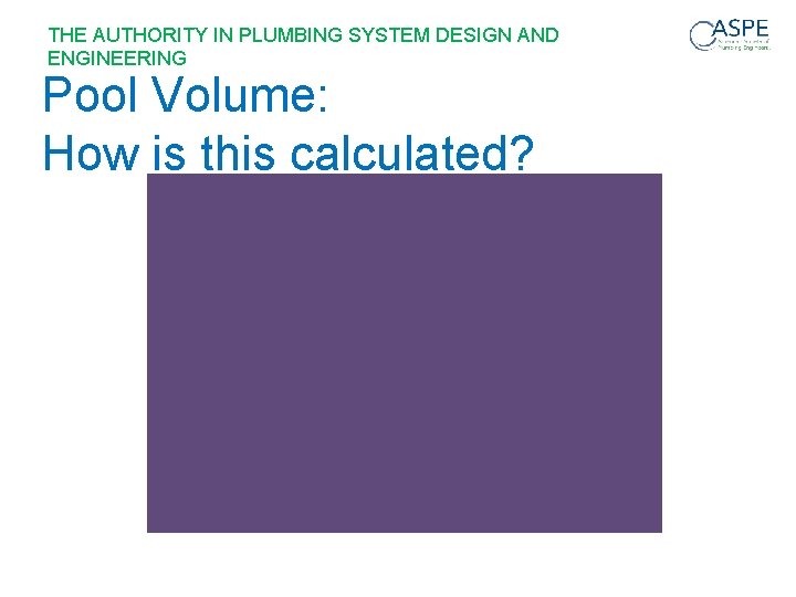 THE AUTHORITY IN PLUMBING SYSTEM DESIGN AND ENGINEERING Pool Volume: How is this calculated?