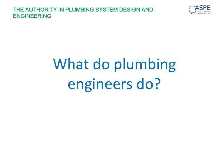 THE AUTHORITY IN PLUMBING SYSTEM DESIGN AND ENGINEERING What do plumbing engineers do? 