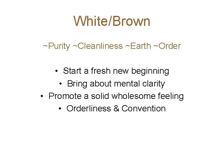 White/Brown ~Purity ~Cleanliness ~Earth ~Order • Start a fresh new beginning • Bring about