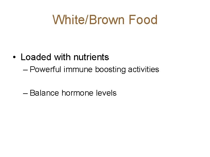 White/Brown Food • Loaded with nutrients – Powerful immune boosting activities – Balance hormone