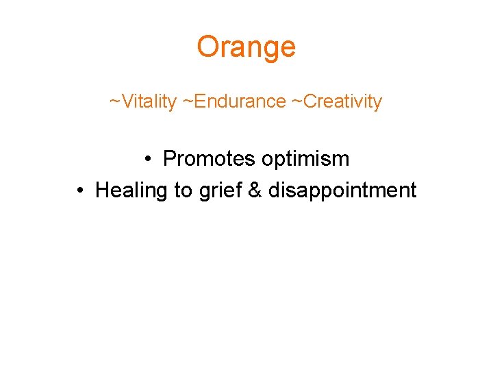 Orange ~Vitality ~Endurance ~Creativity • Promotes optimism • Healing to grief & disappointment 