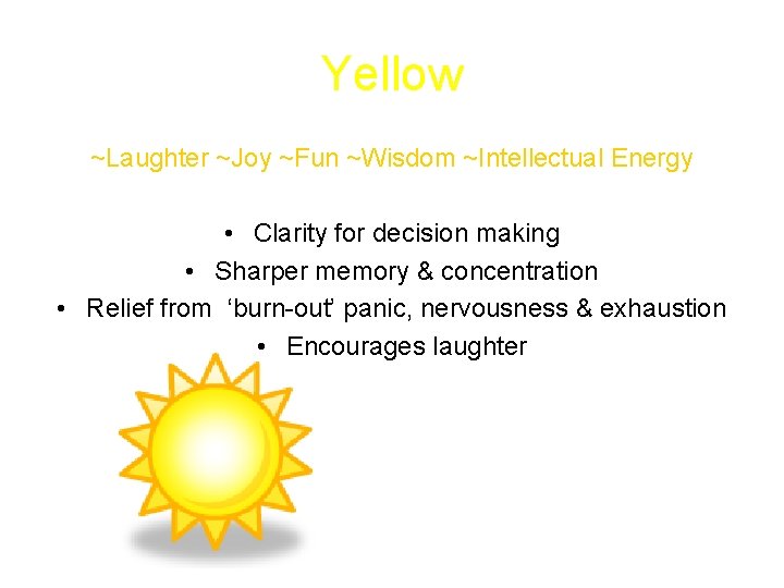 Yellow ~Laughter ~Joy ~Fun ~Wisdom ~Intellectual Energy • Clarity for decision making • Sharper