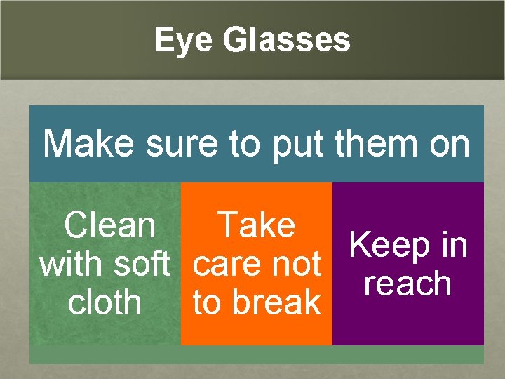 Eye Glasses Make sure to put them on Clean Take Keep in with soft