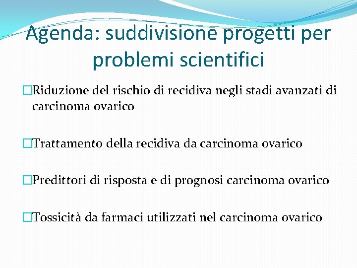 Agenda: suddivisione progetti per problemi scientifici �Riduzione del rischio di recidiva negli stadi avanzati