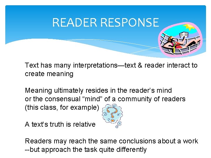 READER RESPONSE Text has many interpretations—text & reader interact to create meaning Meaning ultimately