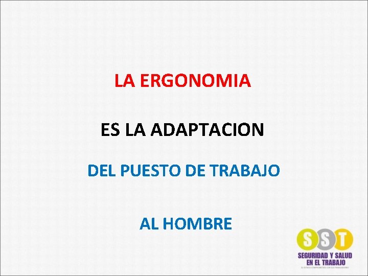 LA ERGONOMIA ES LA ADAPTACION DEL PUESTO DE TRABAJO AL HOMBRE 