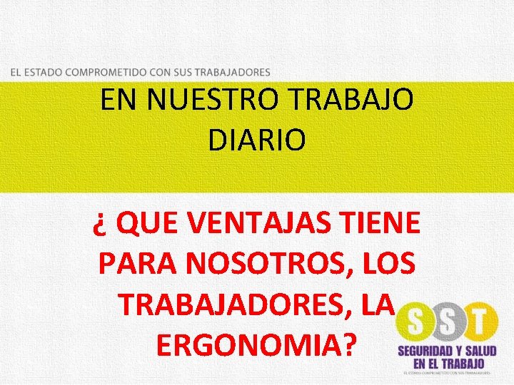 EN NUESTRO TRABAJO DIARIO ¿ QUE VENTAJAS TIENE PARA NOSOTROS, LOS TRABAJADORES, LA ERGONOMIA?