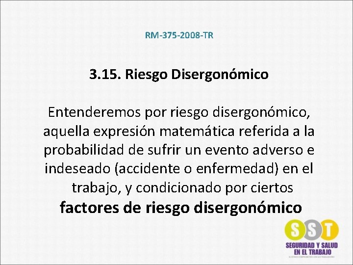RM-375 -2008 -TR 3. 15. Riesgo Disergonómico Entenderemos por riesgo disergonómico, aquella expresión matemática