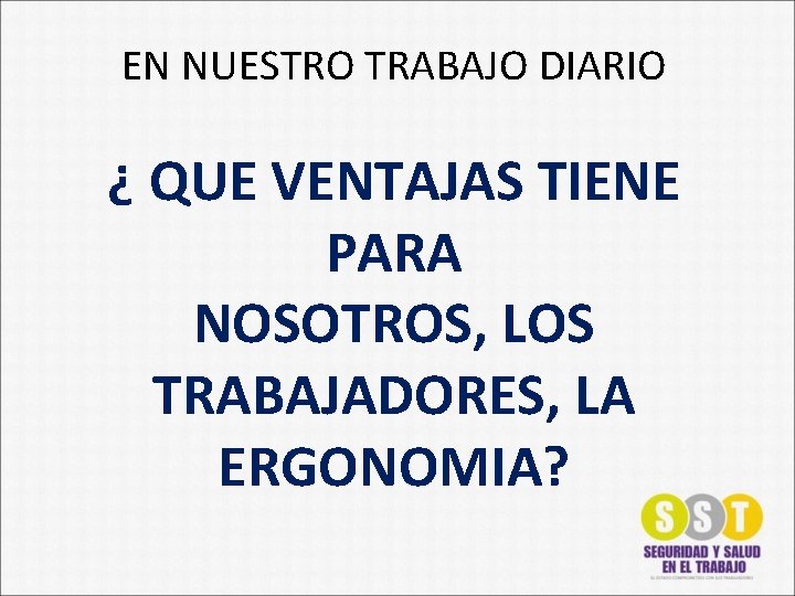 EN NUESTRO TRABAJO DIARIO ¿ QUE VENTAJAS TIENE PARA NOSOTROS, LOS TRABAJADORES, LA ERGONOMIA?