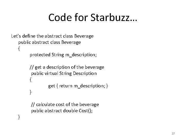 Code for Starbuzz… Let’s define the abstract class Beverage public abstract class Beverage {