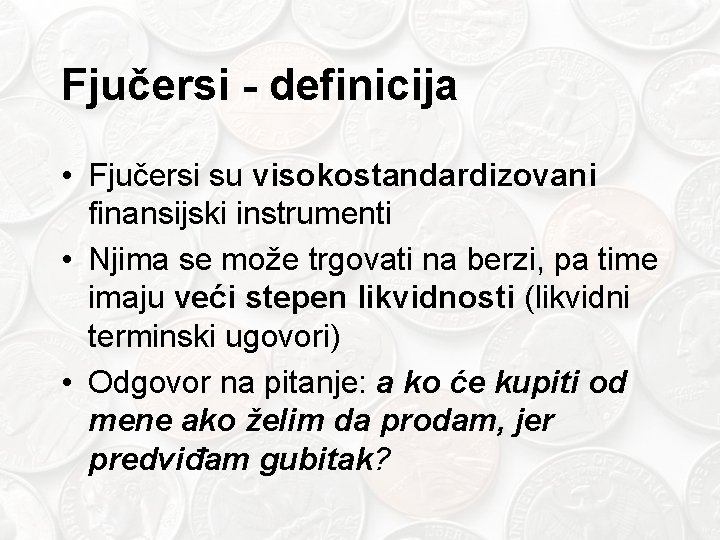 Fjučersi - definicija • Fjučersi su visokostandardizovani finansijski instrumenti • Njima se može trgovati